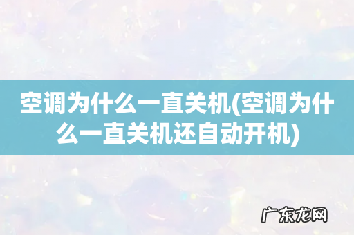 空调为什么一直关机还自动开机 空调为什么一直关机