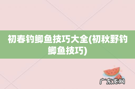 初秋野钓鲫鱼技巧 初春钓鲫鱼技巧大全