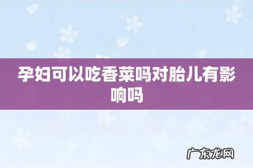 孕妇可以吃香菜吗对胎儿有影响吗