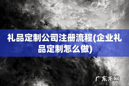 企业礼品定制怎么做 礼品定制公司注册流程