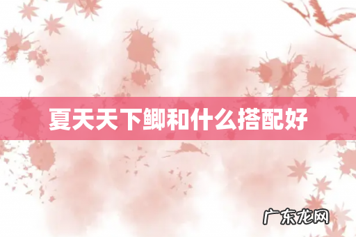 夏天天下鲫和什么搭配好
