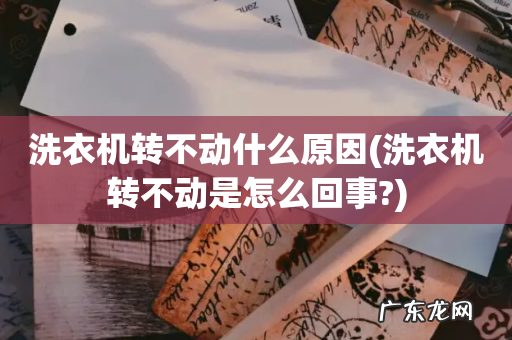洗衣机转不动是怎么回事? 洗衣机转不动什么原因