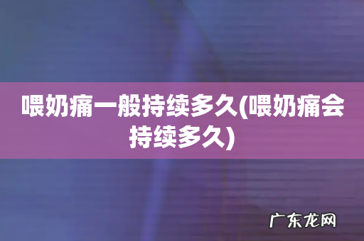 喂奶痛会持续多久 喂奶痛一般持续多久