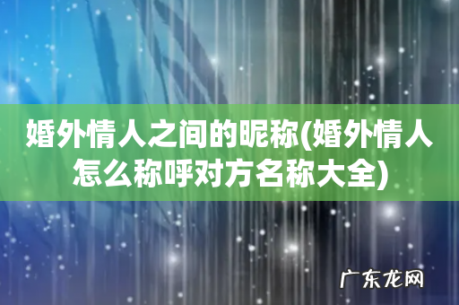 婚外情人怎么称呼对方名称大全 婚外情人之间的昵称