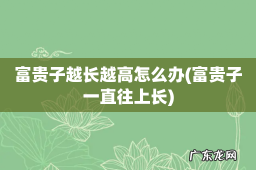 富贵子一直往上长 富贵子越长越高怎么办