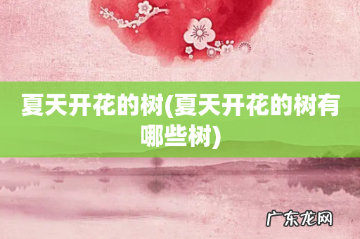 夏天开花的树有哪些树 夏天开花的树
