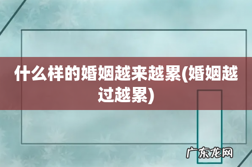 婚姻越过越累 什么样的婚姻越来越累