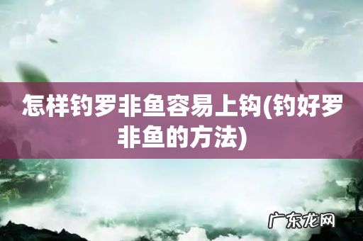 钓好罗非鱼的方法 怎样钓罗非鱼容易上钩