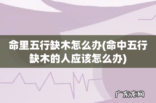 命中五行缺木的人应该怎么办 命里五行缺木怎么办