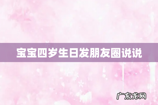 宝宝四岁生日发朋友圈说说