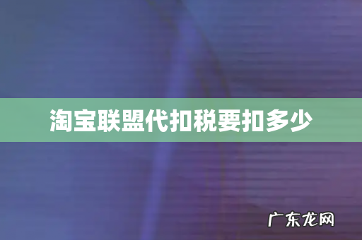 淘宝联盟代扣税要扣多少
