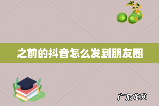 之前的抖音怎么发到朋友圈