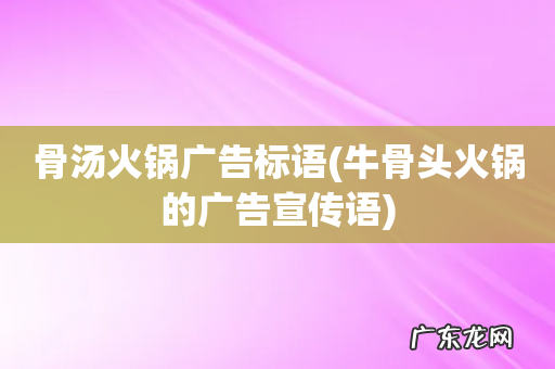 牛骨头火锅的广告宣传语 骨汤火锅广告标语