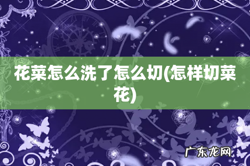 怎样切菜花 花菜怎么洗了怎么切
