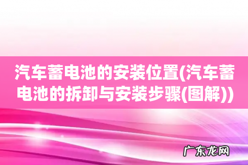 汽车蓄电池的拆卸与安装步骤(图解 汽车蓄电池的安装位置)