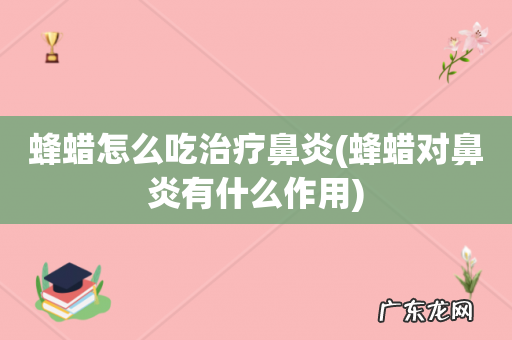 蜂蜡对鼻炎有什么作用 蜂蜡怎么吃治疗鼻炎