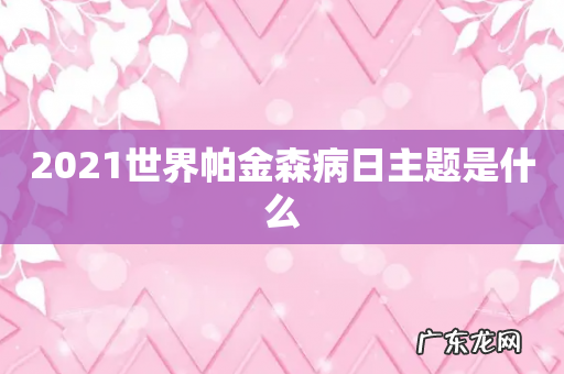 2021世界帕金森病日主题是什么