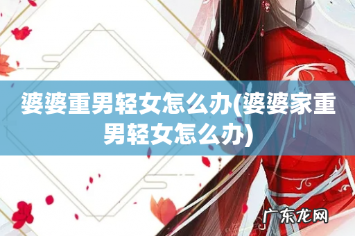 婆婆家重男轻女怎么办 婆婆重男轻女怎么办