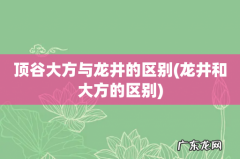 龙井和大方的区别 顶谷大方与龙井的区别