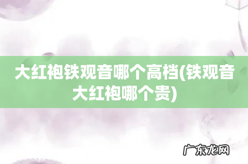 铁观音大红袍哪个贵 大红袍铁观音哪个高档