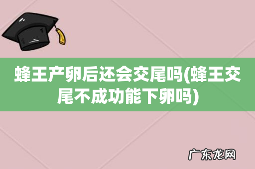 蜂王交尾不成功能下卵吗 蜂王产卵后还会交尾吗