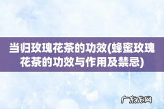 蜂蜜玫瑰花茶的功效与作用及禁忌 当归玫瑰花茶的功效