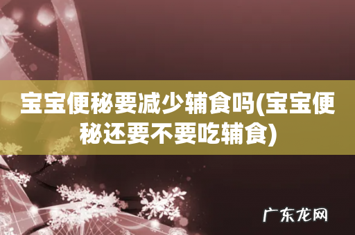 宝宝便秘还要不要吃辅食 宝宝便秘要减少辅食吗