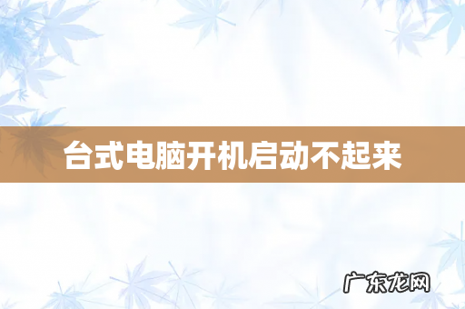 台式电脑开机启动不起来