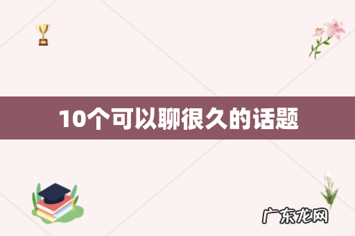 10个可以聊很久的话题