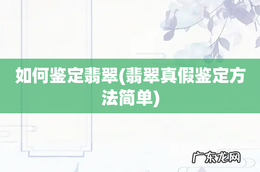 翡翠真假鉴定方法简单 如何鉴定翡翠