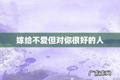 嫁给不爱但对你很好的人