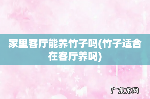竹子适合在客厅养吗 家里客厅能养竹子吗
