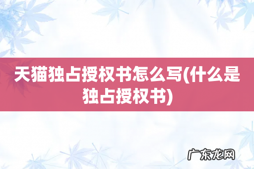 什么是独占授权书 天猫独占授权书怎么写