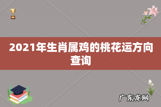 2021年生肖属鸡的桃花运方向查询