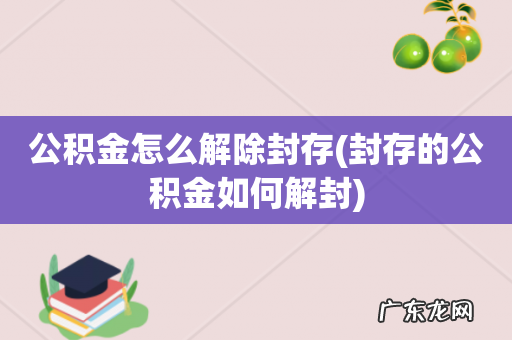 封存的公积金如何解封 公积金怎么解除封存