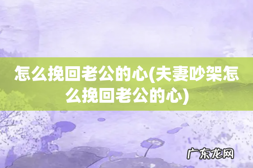 夫妻吵架怎么挽回老公的心 怎么挽回老公的心