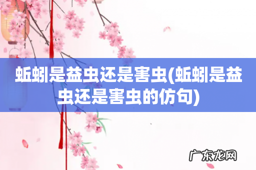 蚯蚓是益虫还是害虫的仿句 蚯蚓是益虫还是害虫