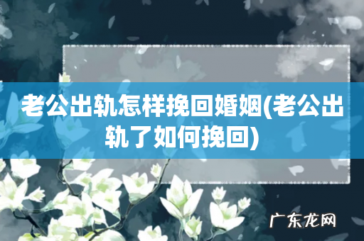 老公出轨了如何挽回 老公出轨怎样挽回婚姻