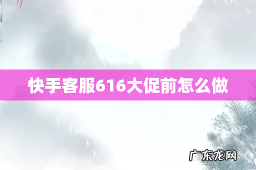 快手客服616大促前怎么做