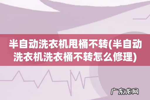 半自动洗衣机洗衣桶不转怎么修理 半自动洗衣机甩桶不转