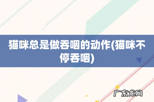 猫咪不停吞咽 猫咪总是做吞咽的动作