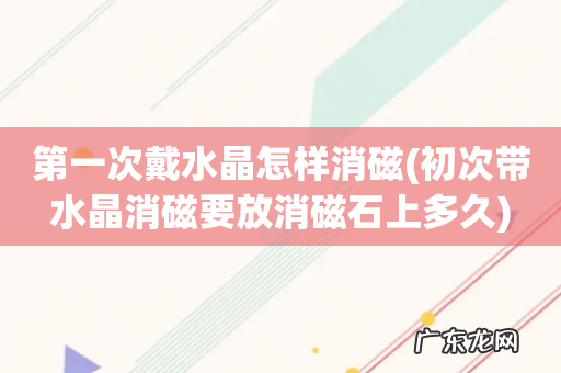 初次带水晶消磁要放消磁石上多久 第一次戴水晶怎样消磁