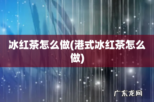 港式冰红茶怎么做 冰红茶怎么做