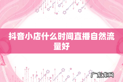 抖音小店什么时间直播自然流量好