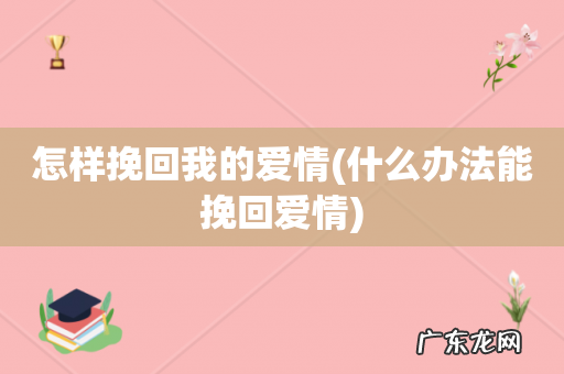 什么办法能挽回爱情 怎样挽回我的爱情