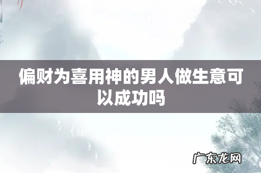 偏财为喜用神的男人做生意可以成功吗