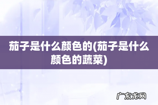茄子是什么颜色的蔬菜 茄子是什么颜色的