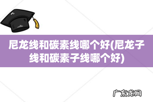 尼龙子线和碳素子线哪个好 尼龙线和碳素线哪个好