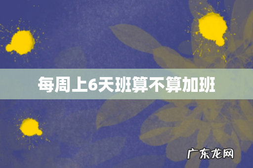 每周上6天班算不算加班