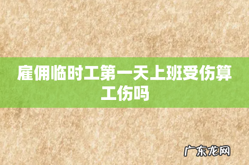 雇佣临时工第一天上班受伤算工伤吗